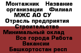 Монтажник › Название организации ­ Филиал МЖС АО СУ-155 › Отрасль предприятия ­ Строительство › Минимальный оклад ­ 45 000 - Все города Работа » Вакансии   . Башкортостан респ.,Баймакский р-н